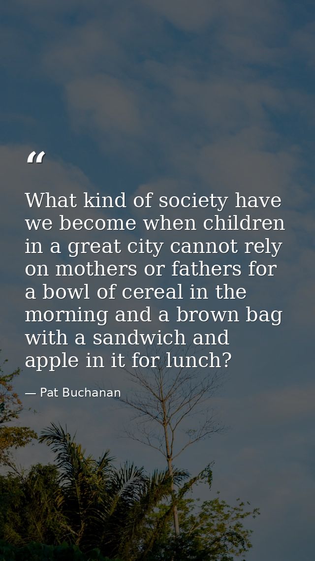 What kind of society have we become when children in a great city cannot rely on mothers or fathers for a bowl of cereal — Pat Buchanan