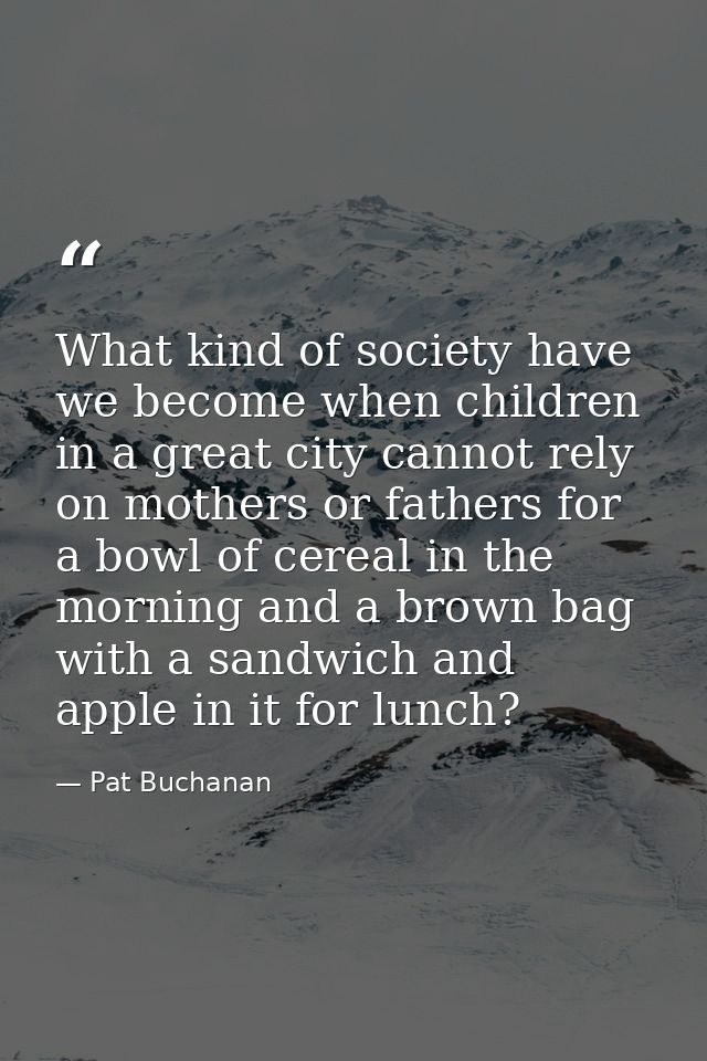 What kind of society have we become when children in a great city cannot rely on mothers or fathers for a bowl of cereal — Pat Buchanan
