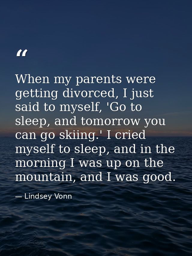 When my parents were getting divorced, I just said to myself, 'Go to sleep, and tomorrow you can go skiing.' I cried mys — Lindsey Vonn