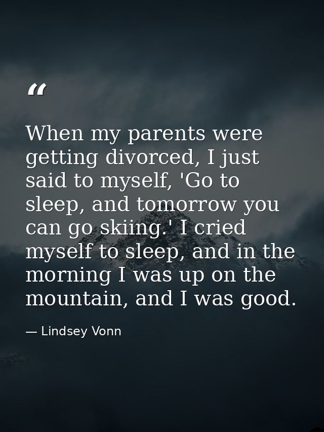 When my parents were getting divorced, I just said to myself, 'Go to sleep, and tomorrow you can go skiing.' I cried mys — Lindsey Vonn