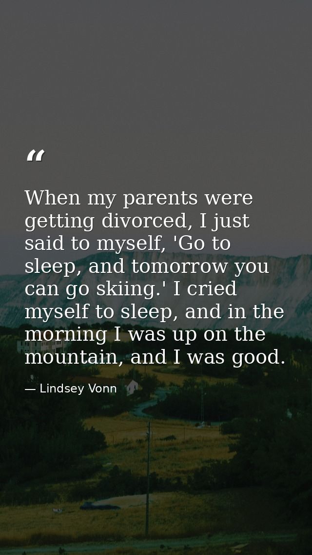 When my parents were getting divorced, I just said to myself, 'Go to sleep, and tomorrow you can go skiing.' I cried mys — Lindsey Vonn