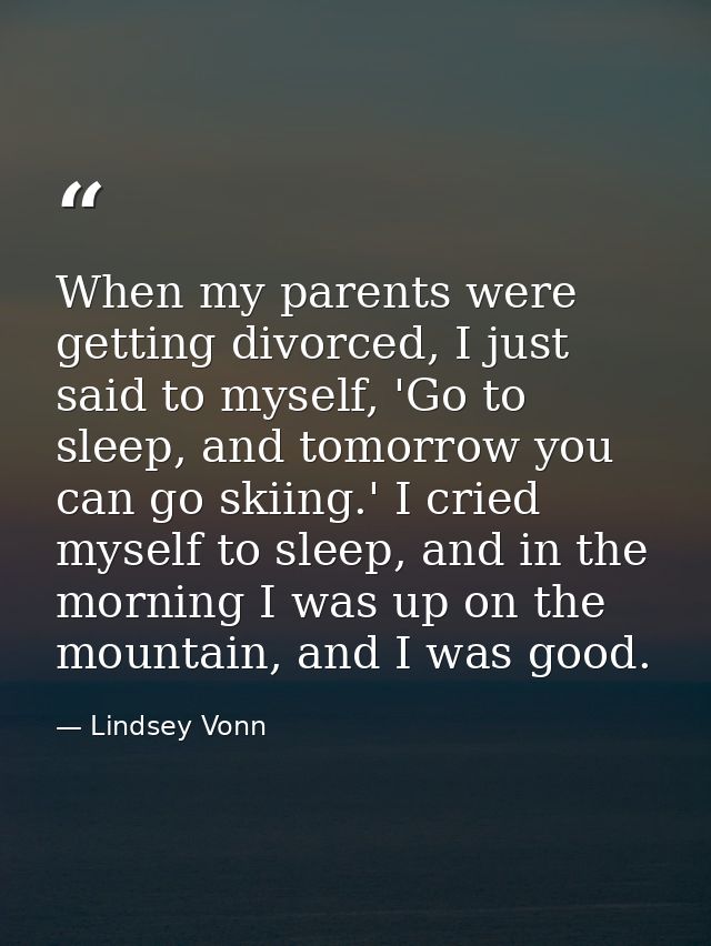 When my parents were getting divorced, I just said to myself, 'Go to sleep, and tomorrow you can go skiing.' I cried mys — Lindsey Vonn