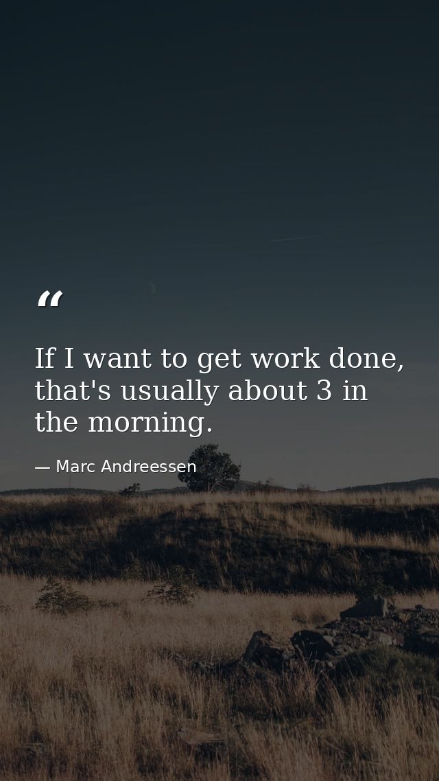If I want to get work done, that's usually about 3 in the morning. — Marc Andreessen