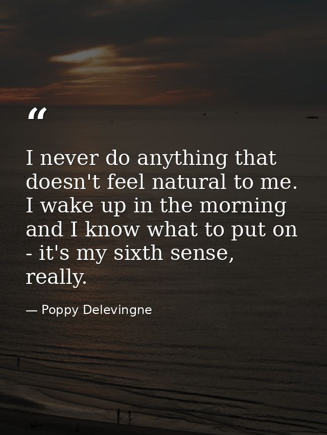 I never do anything that doesn't feel natural to me. I wake up in the morning and I know what to put on - it's my sixth  — Poppy Delevingne