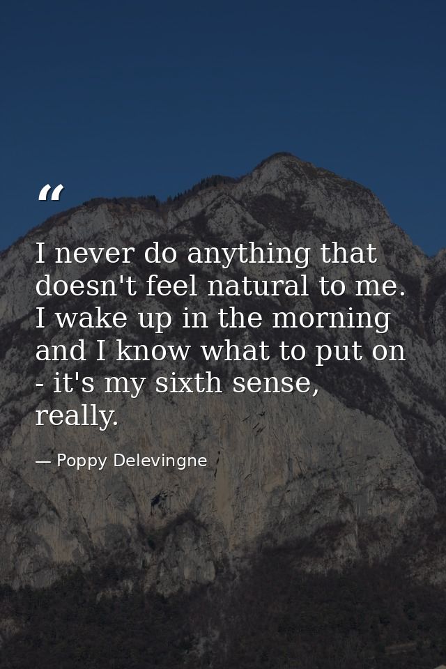 I never do anything that doesn't feel natural to me. I wake up in the morning and I know what to put on - it's my sixth  — Poppy Delevingne