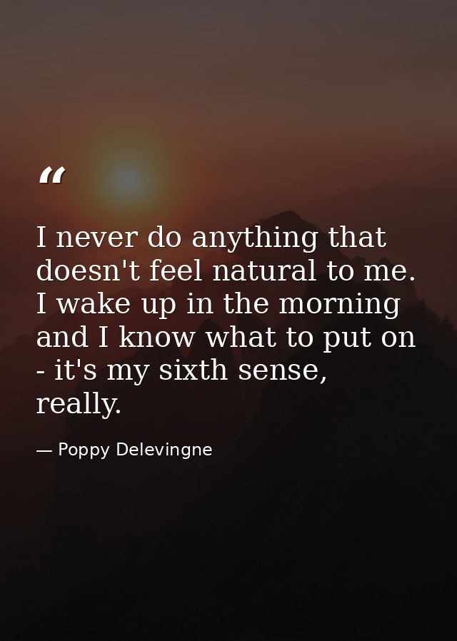 I never do anything that doesn't feel natural to me. I wake up in the morning and I know what to put on - it's my sixth  — Poppy Delevingne