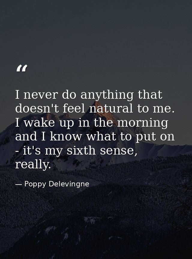 I never do anything that doesn't feel natural to me. I wake up in the morning and I know what to put on - it's my sixth  — Poppy Delevingne