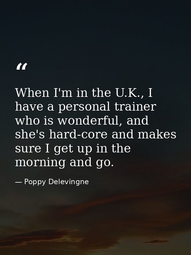 When I'm in the U.K., I have a personal trainer who is wonderful, and she's hard-core and makes sure I get up in the mor — Poppy Delevingne