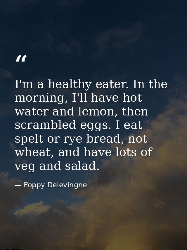 I'm a healthy eater. In the morning, I'll have hot water and lemon, then scrambled eggs. I eat spelt or rye bread, not w — Poppy Delevingne