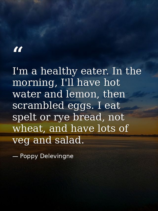 I'm a healthy eater. In the morning, I'll have hot water and lemon, then scrambled eggs. I eat spelt or rye bread, not w — Poppy Delevingne