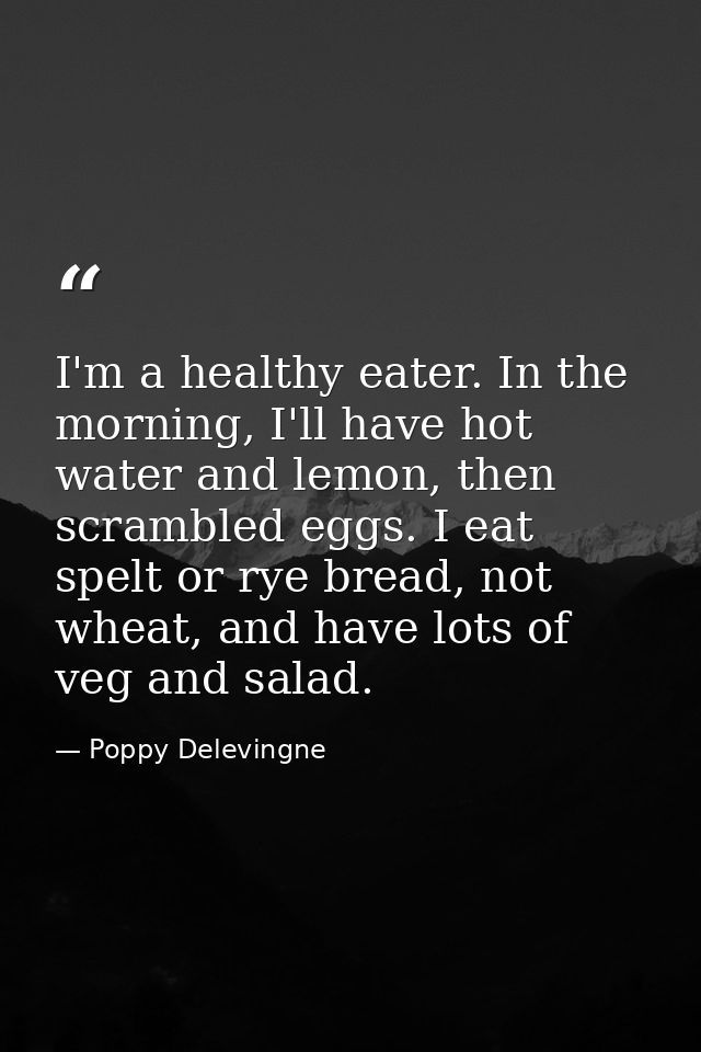 I'm a healthy eater. In the morning, I'll have hot water and lemon, then scrambled eggs. I eat spelt or rye bread, not w — Poppy Delevingne