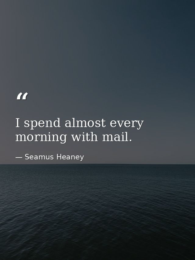 I spend almost every morning with mail. — Seamus Heaney