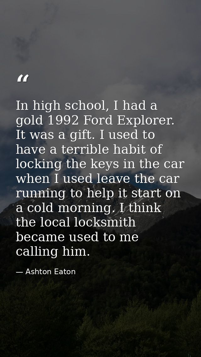 In high school, I had a gold 1992 Ford Explorer. It was a gift. I used to have a terrible habit of locking the keys in t — Ashton Eaton