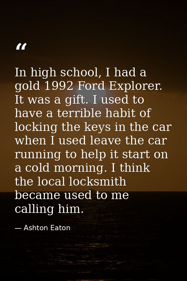 In high school, I had a gold 1992 Ford Explorer. It was a gift. I used to have a terrible habit of locking the keys in t — Ashton Eaton