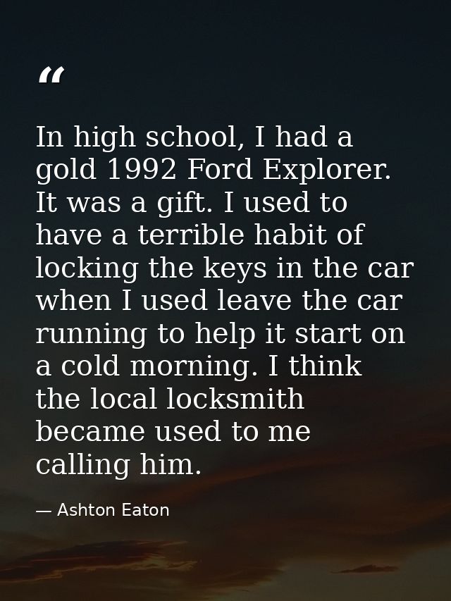In high school, I had a gold 1992 Ford Explorer. It was a gift. I used to have a terrible habit of locking the keys in t — Ashton Eaton