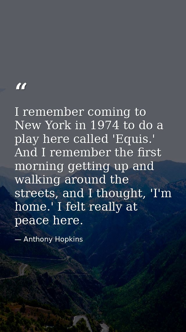 I remember coming to New York in 1974 to do a play here called 'Equis.' And I remember the first morning getting up and  — Anthony Hopkins