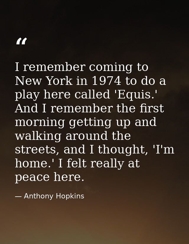 I remember coming to New York in 1974 to do a play here called 'Equis.' And I remember the first morning getting up and  — Anthony Hopkins