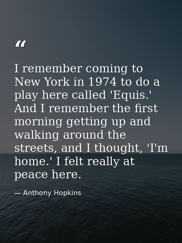 I remember coming to New York in 1974 to do a play here called 'Equis.' And I remember the first morning getting up and  — Anthony Hopkins