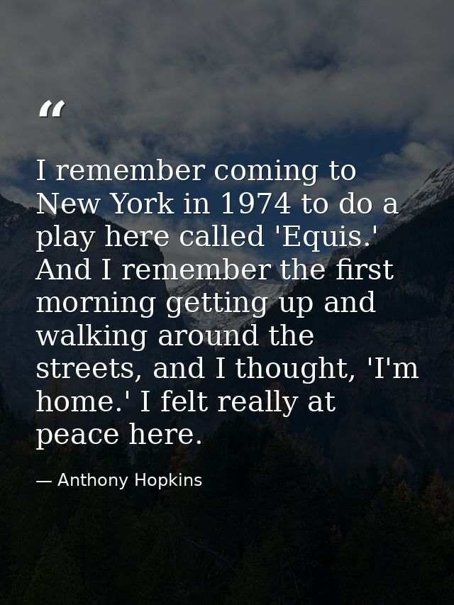 I remember coming to New York in 1974 to do a play here called 'Equis.' And I remember the first morning getting up and  — Anthony Hopkins