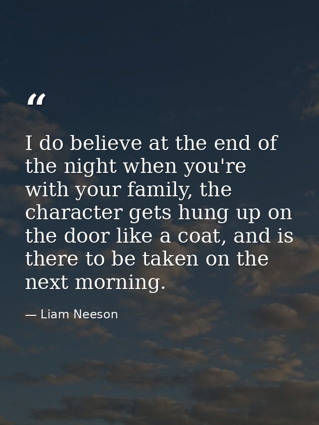 I do believe at the end of the night when you're with your family, the character gets hung up on the door like a coat, a — Liam Neeson