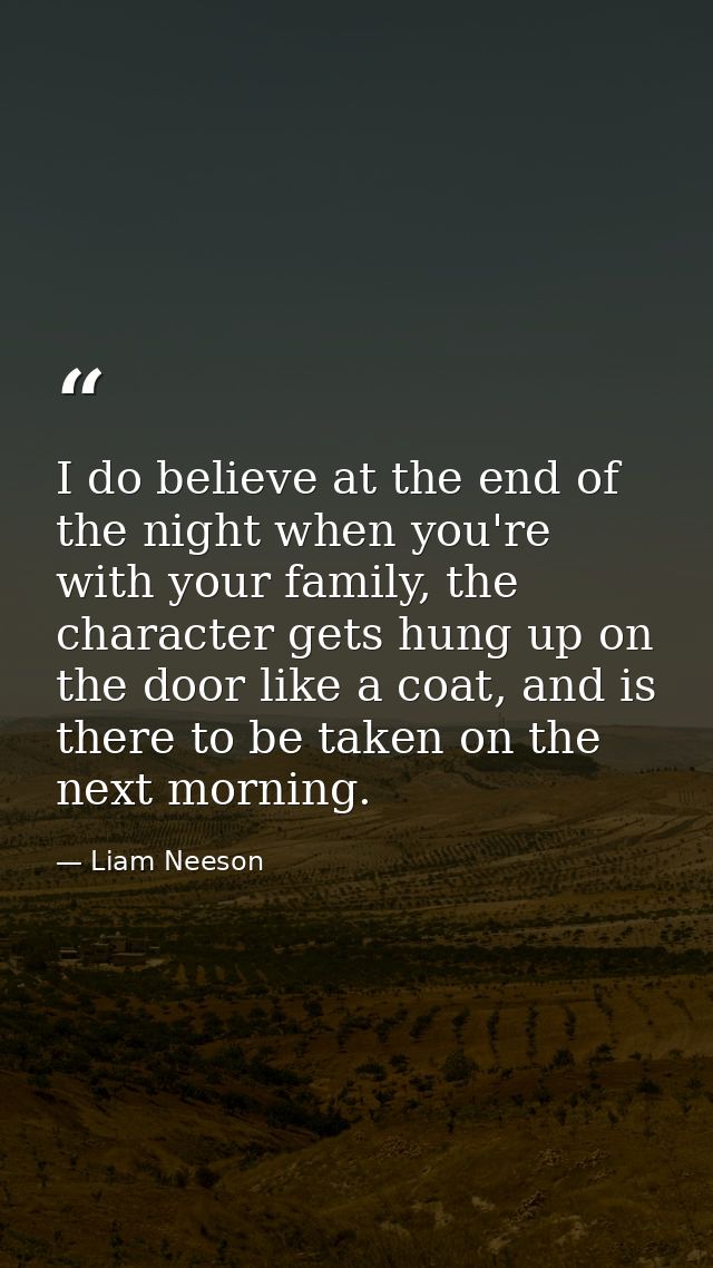 I do believe at the end of the night when you're with your family, the character gets hung up on the door like a coat, a — Liam Neeson
