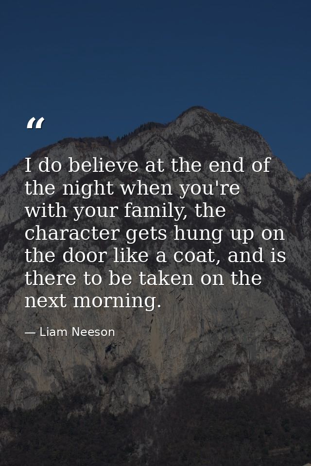 I do believe at the end of the night when you're with your family, the character gets hung up on the door like a coat, a — Liam Neeson