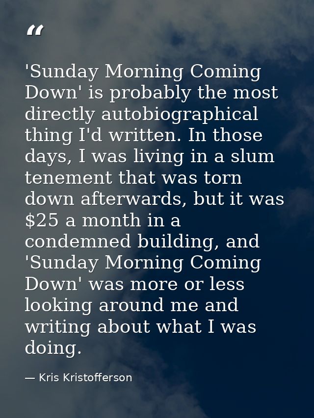 'Sunday Morning Coming Down' is probably the most directly autobiographical thing I'd written. In those days, I was livi — Kris Kristofferson