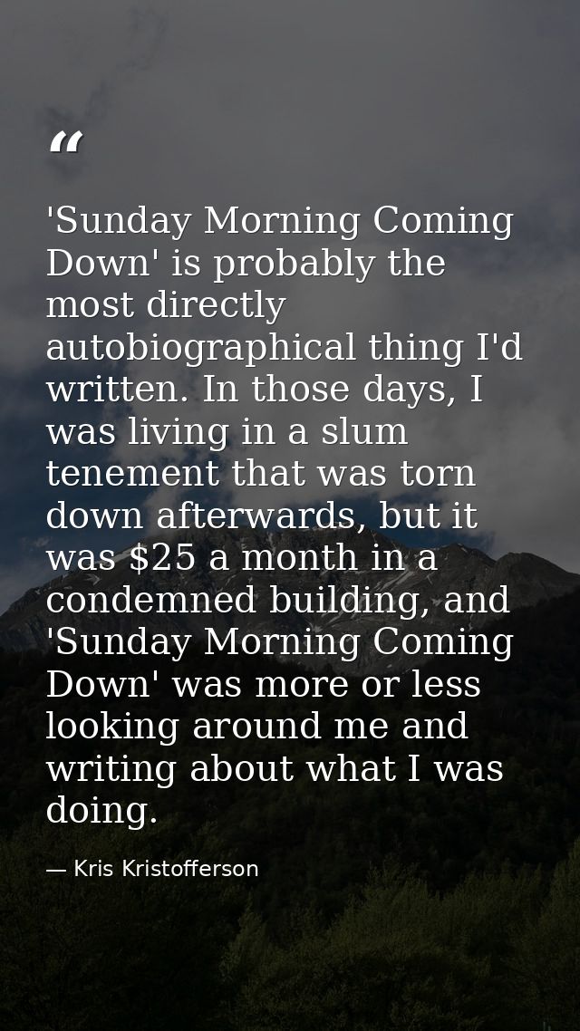 'Sunday Morning Coming Down' is probably the most directly autobiographical thing I'd written. In those days, I was livi — Kris Kristofferson