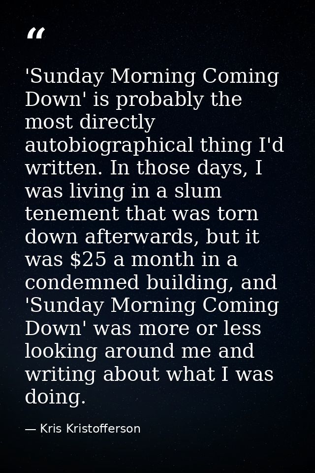 'Sunday Morning Coming Down' is probably the most directly autobiographical thing I'd written. In those days, I was livi — Kris Kristofferson