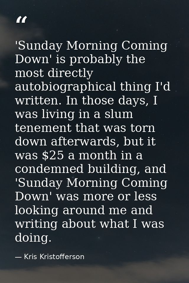 'Sunday Morning Coming Down' is probably the most directly autobiographical thing I'd written. In those days, I was livi — Kris Kristofferson