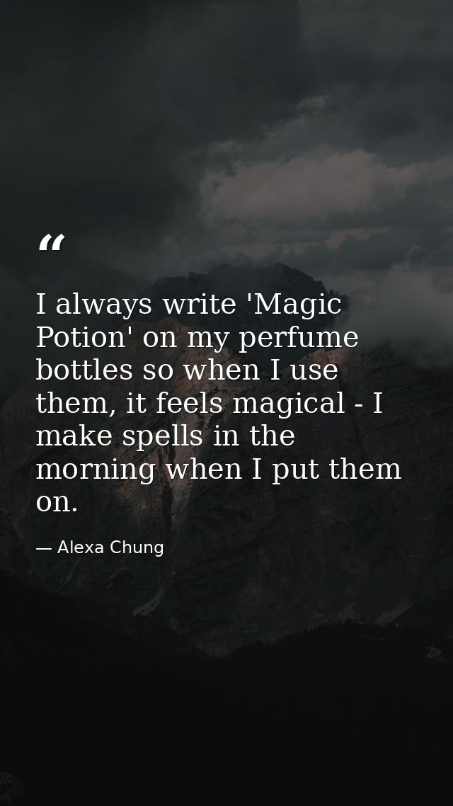 I always write 'Magic Potion' on my perfume bottles so when I use them, it feels magical - I make spells in the morning  — Alexa Chung