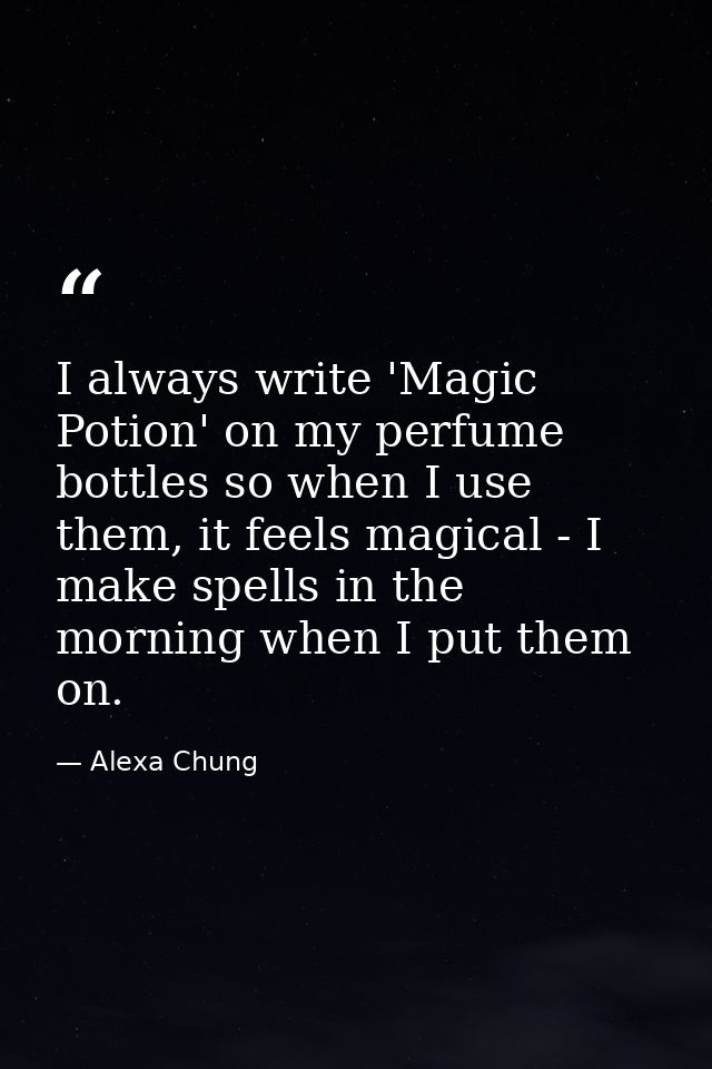 I always write 'Magic Potion' on my perfume bottles so when I use them, it feels magical - I make spells in the morning  — Alexa Chung