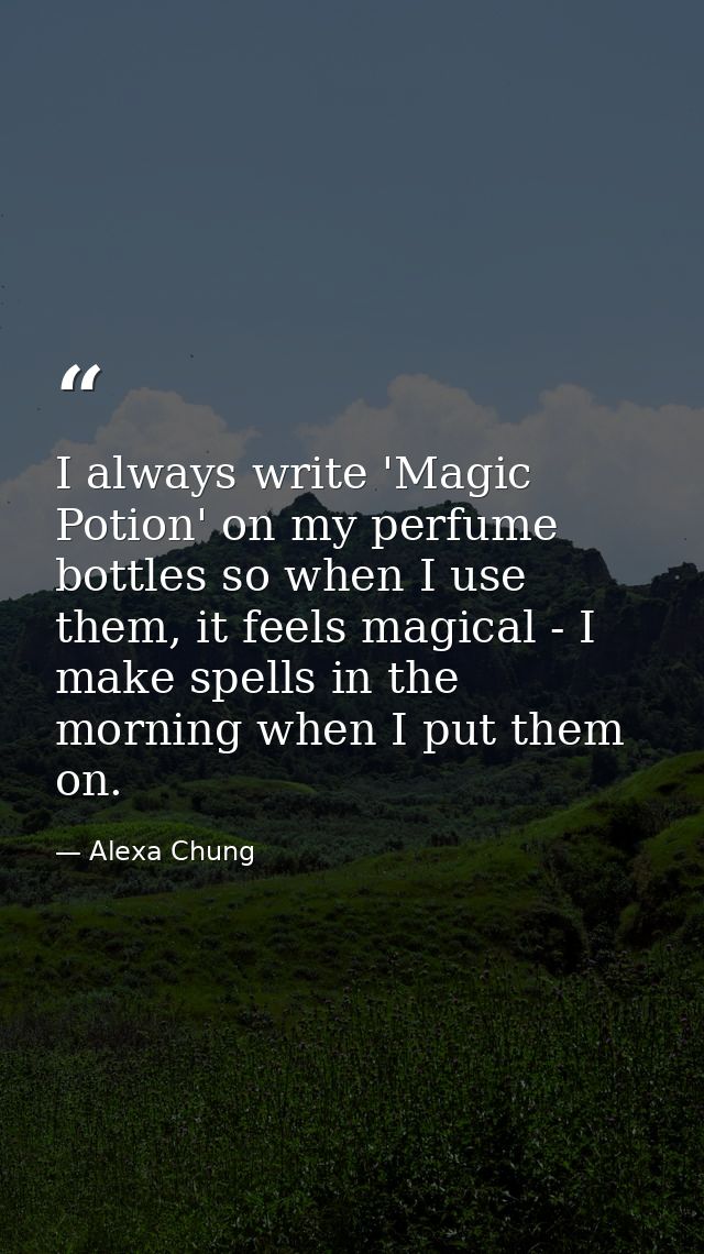 I always write 'Magic Potion' on my perfume bottles so when I use them, it feels magical - I make spells in the morning  — Alexa Chung