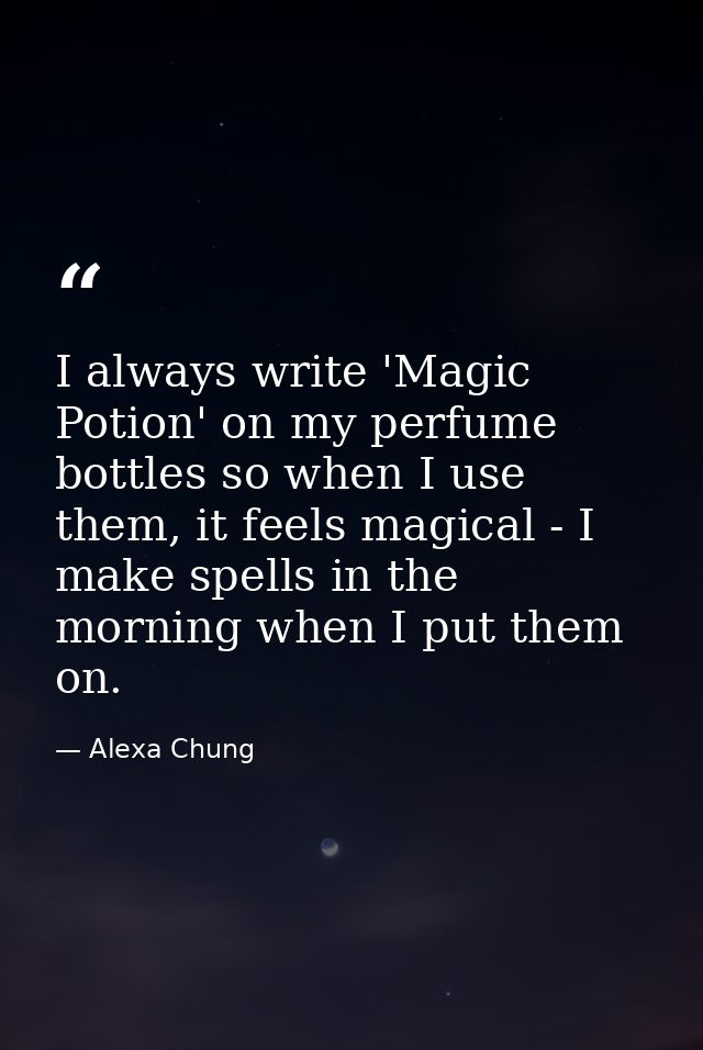 I always write 'Magic Potion' on my perfume bottles so when I use them, it feels magical - I make spells in the morning  — Alexa Chung