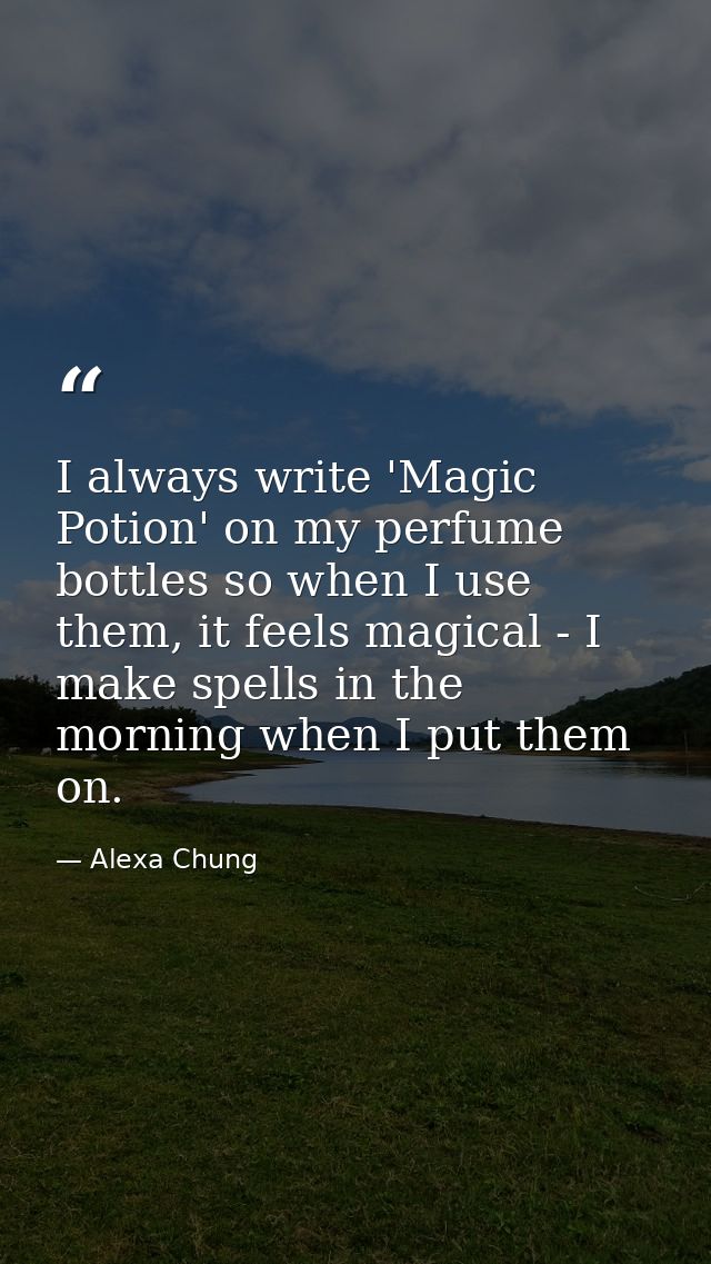 I always write 'Magic Potion' on my perfume bottles so when I use them, it feels magical - I make spells in the morning  — Alexa Chung