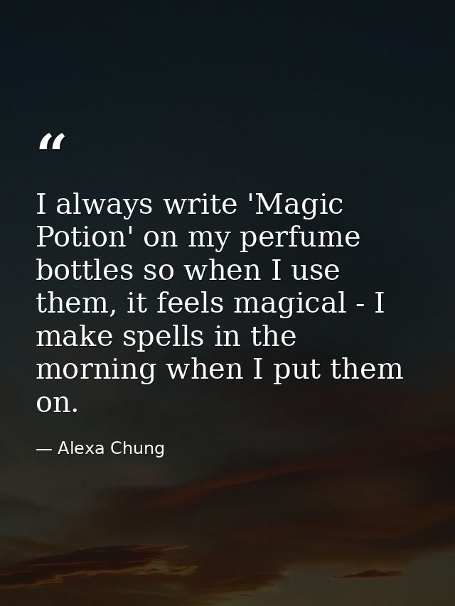 I always write 'Magic Potion' on my perfume bottles so when I use them, it feels magical - I make spells in the morning  — Alexa Chung