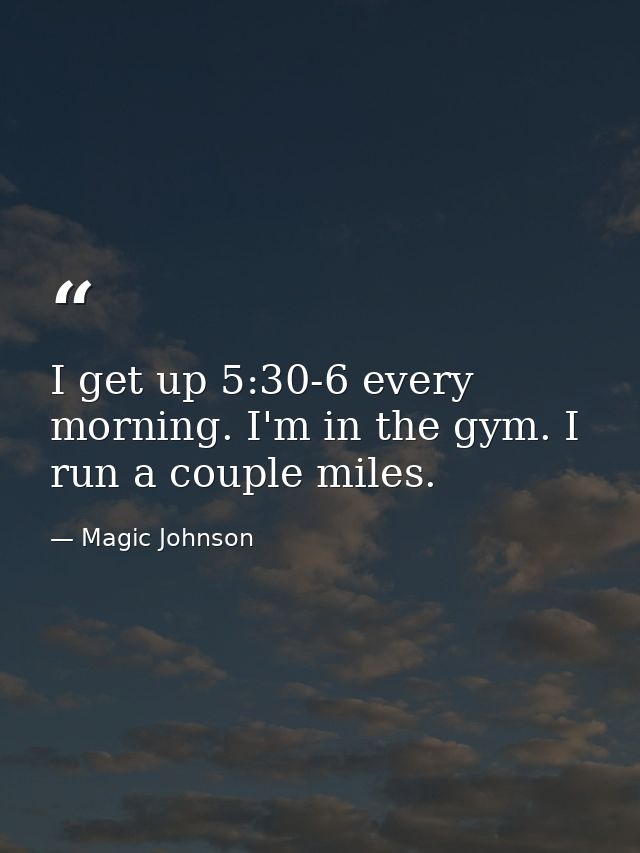 I get up 5:30-6 every morning. I'm in the gym. I run a couple miles. — Magic Johnson