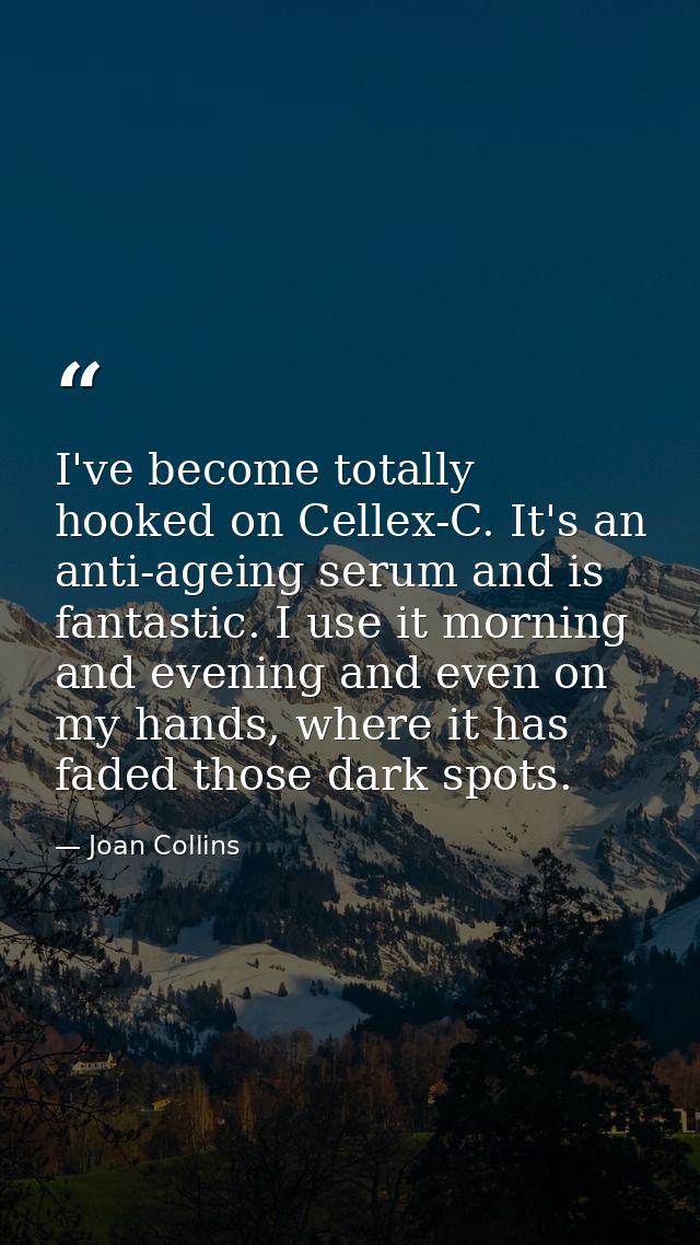 I've become totally hooked on Cellex-C. It's an anti-ageing serum and is fantastic. I use it morning and evening and eve — Joan Collins