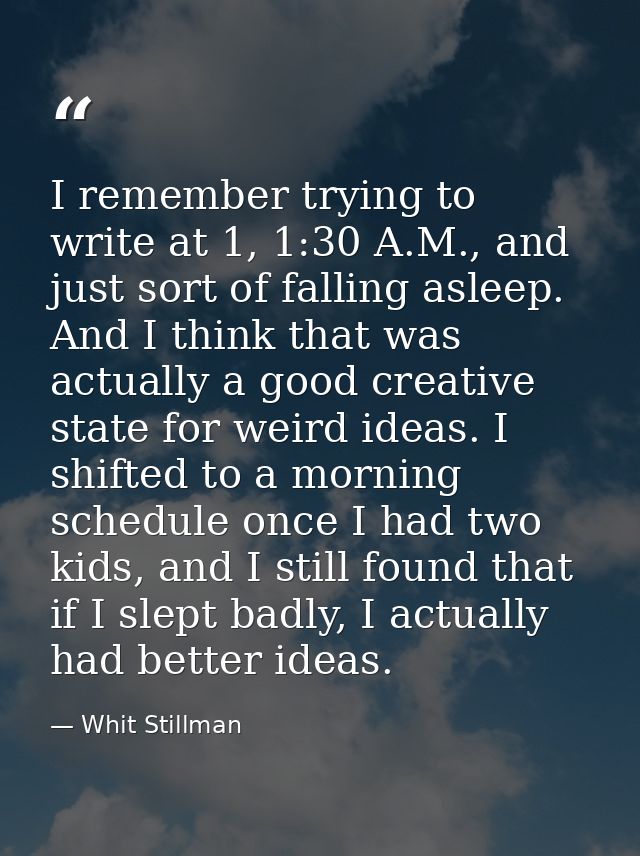 I remember trying to write at 1, 1:30 A.M., and just sort of falling asleep. And I think that was actually a good creati — Whit Stillman
