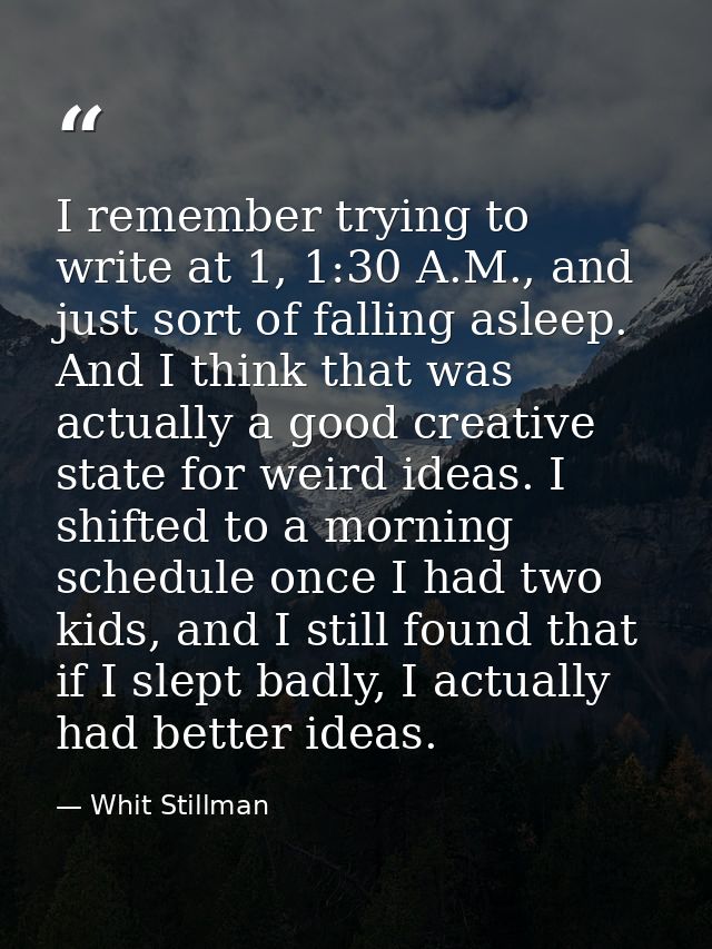 I remember trying to write at 1, 1:30 A.M., and just sort of falling asleep. And I think that was actually a good creati — Whit Stillman