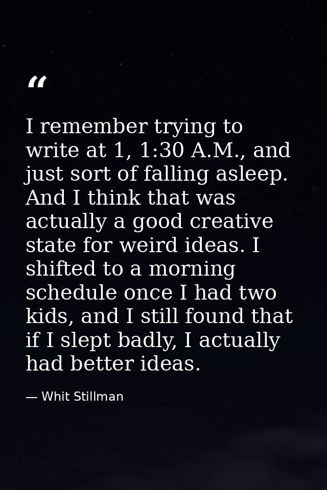I remember trying to write at 1, 1:30 A.M., and just sort of falling asleep. And I think that was actually a good creati — Whit Stillman