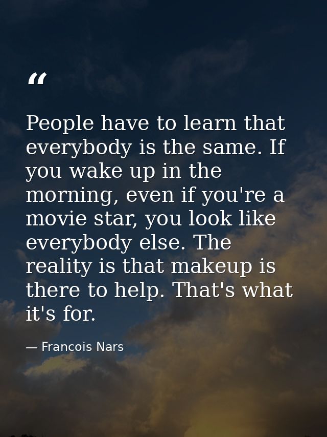 People have to learn that everybody is the same. If you wake up in the morning, even if you're a movie star, you look li — Francois Nars