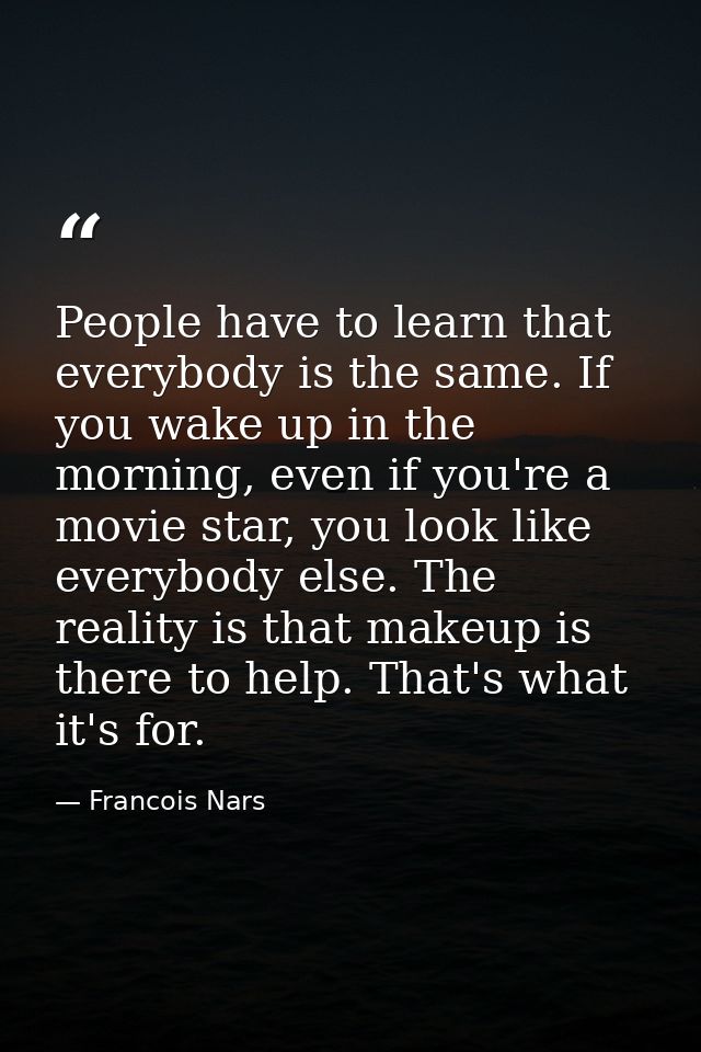 People have to learn that everybody is the same. If you wake up in the morning, even if you're a movie star, you look li — Francois Nars