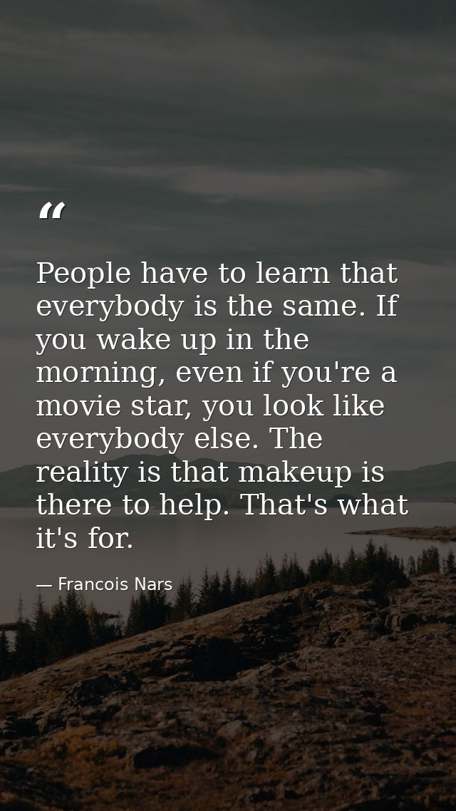 People have to learn that everybody is the same. If you wake up in the morning, even if you're a movie star, you look li — Francois Nars