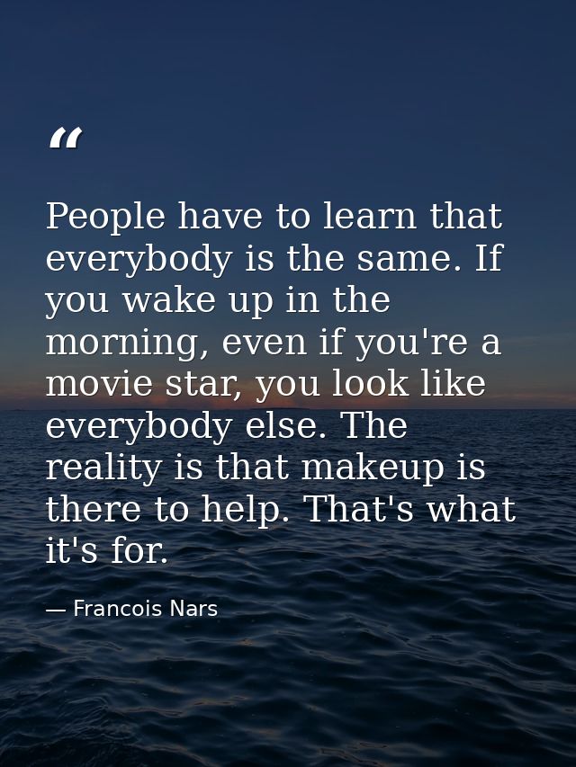 People have to learn that everybody is the same. If you wake up in the morning, even if you're a movie star, you look li — Francois Nars