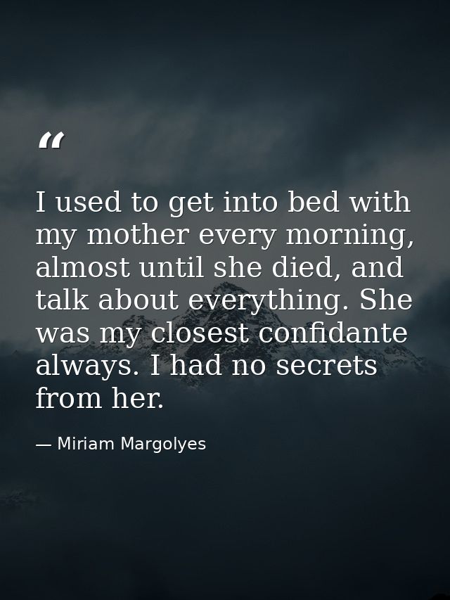 I used to get into bed with my mother every morning, almost until she died, and talk about everything. She was my closes — Miriam Margolyes