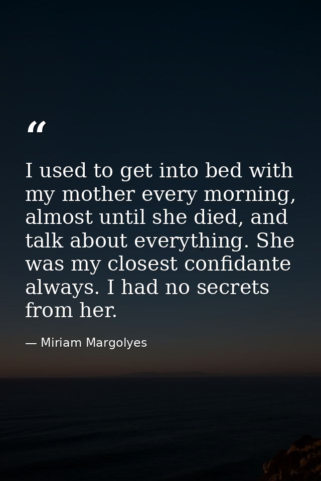 I used to get into bed with my mother every morning, almost until she died, and talk about everything. She was my closes — Miriam Margolyes