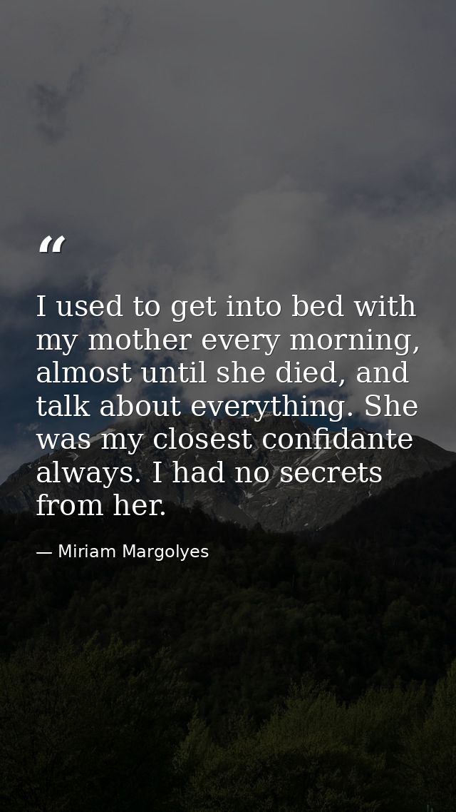 I used to get into bed with my mother every morning, almost until she died, and talk about everything. She was my closes — Miriam Margolyes