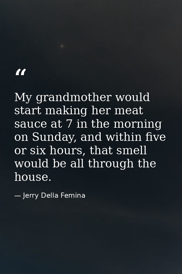 My grandmother would start making her meat sauce at 7 in the morning on Sunday, and within five or six hours, that smell — Jerry Della Femina