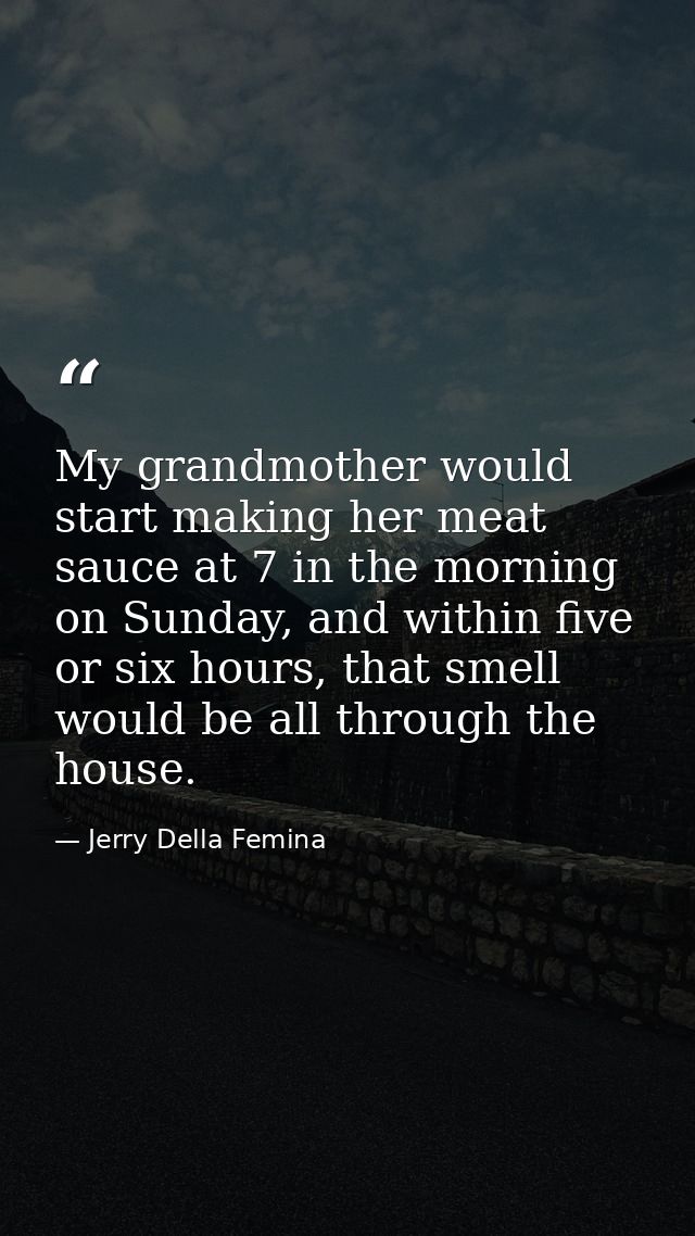 My grandmother would start making her meat sauce at 7 in the morning on Sunday, and within five or six hours, that smell — Jerry Della Femina